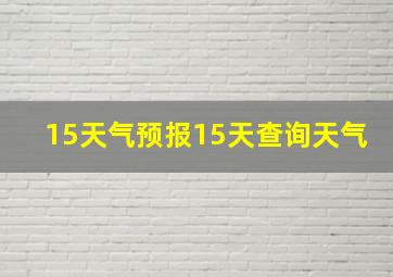 15天气预报15天查询天气