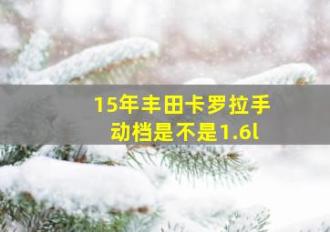 15年丰田卡罗拉手动档是不是1.6l