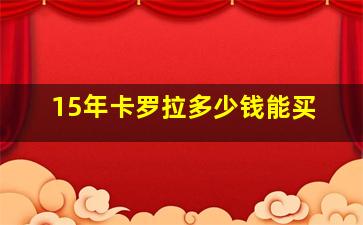 15年卡罗拉多少钱能买