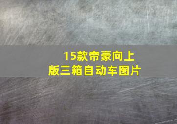 15款帝豪向上版三箱自动车图片