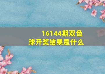 16144期双色球开奖结果是什么