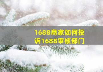 1688商家如何投诉1688审核部门