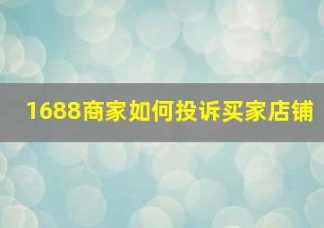 1688商家如何投诉买家店铺