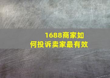 1688商家如何投诉卖家最有效