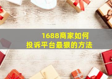 1688商家如何投诉平台最狠的方法