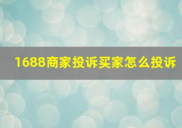 1688商家投诉买家怎么投诉