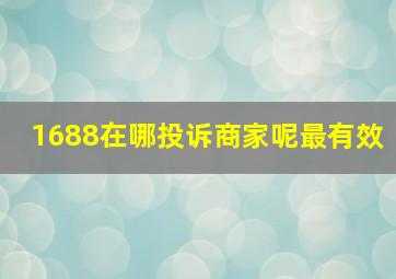 1688在哪投诉商家呢最有效