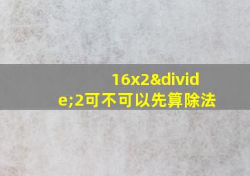 16x2÷2可不可以先算除法