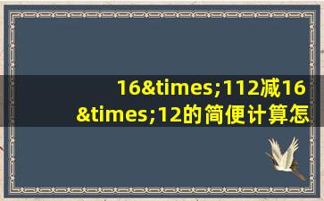 16×112减16×12的简便计算怎么写