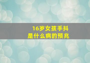 16岁女孩手抖是什么病的预兆