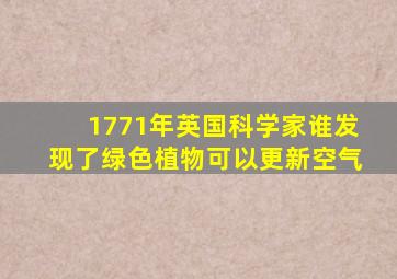 1771年英国科学家谁发现了绿色植物可以更新空气