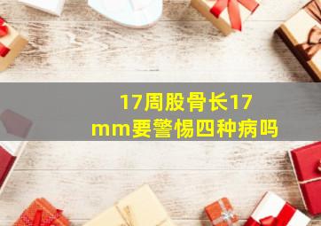 17周股骨长17mm要警惕四种病吗