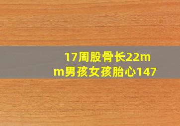 17周股骨长22mm男孩女孩胎心147