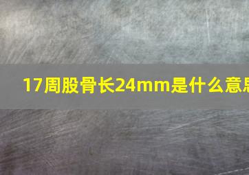 17周股骨长24mm是什么意思