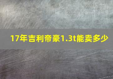 17年吉利帝豪1.3t能卖多少