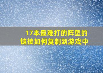 17本最难打的阵型的链接如何复制到游戏中