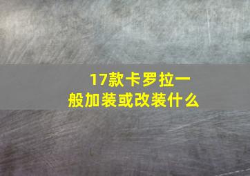 17款卡罗拉一般加装或改装什么