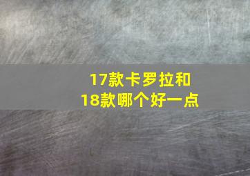 17款卡罗拉和18款哪个好一点