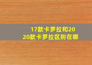 17款卡罗拉和2020款卡罗拉区别在哪