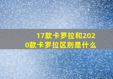 17款卡罗拉和2020款卡罗拉区别是什么