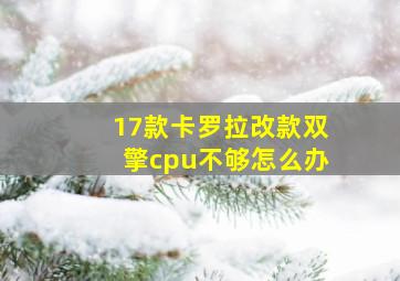 17款卡罗拉改款双擎cpu不够怎么办