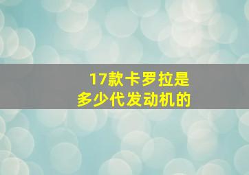 17款卡罗拉是多少代发动机的