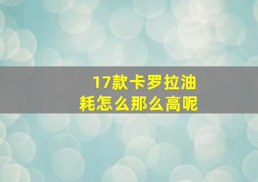 17款卡罗拉油耗怎么那么高呢