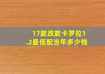 17款改款卡罗拉1.2最低配当年多少钱