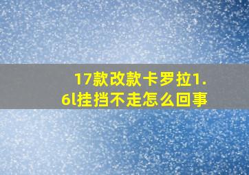 17款改款卡罗拉1.6l挂挡不走怎么回事