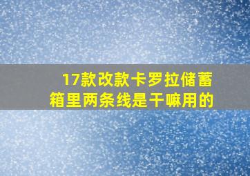 17款改款卡罗拉储蓄箱里两条线是干嘛用的