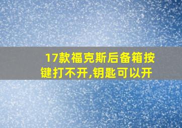 17款福克斯后备箱按键打不开,钥匙可以开