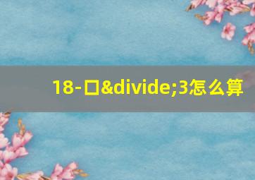 18-口÷3怎么算