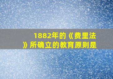 1882年的《费里法》所确立的教育原则是