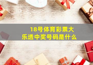 18号体育彩票大乐透中奖号码是什么