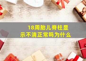 18周胎儿脊柱显示不清正常吗为什么