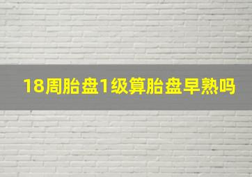 18周胎盘1级算胎盘早熟吗