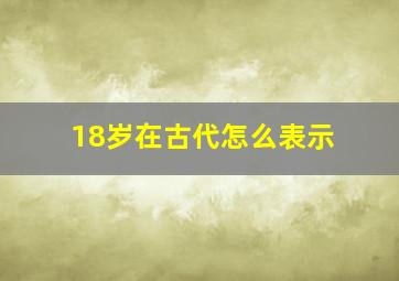 18岁在古代怎么表示