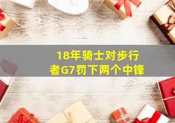 18年骑士对步行者G7罚下两个中锋