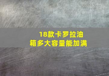 18款卡罗拉油箱多大容量能加满