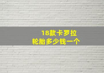 18款卡罗拉轮胎多少钱一个