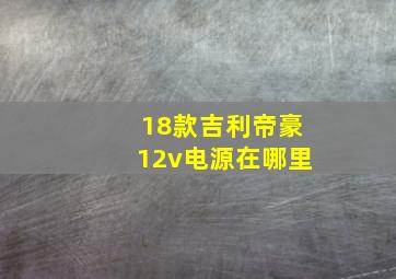 18款吉利帝豪12v电源在哪里