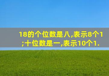 18的个位数是八,表示8个1;十位数是一,表示10个1.