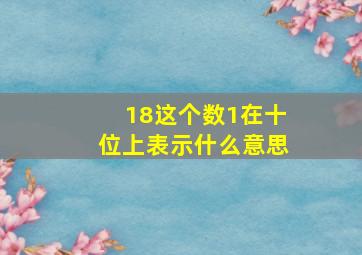 18这个数1在十位上表示什么意思