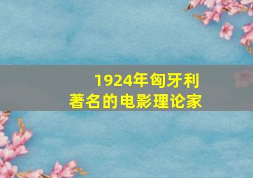 1924年匈牙利著名的电影理论家