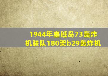 1944年塞班岛73轰炸机联队180架b29轰炸机