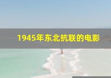 1945年东北抗联的电影