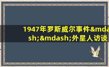 1947年罗斯威尔事件——外星人访谈录