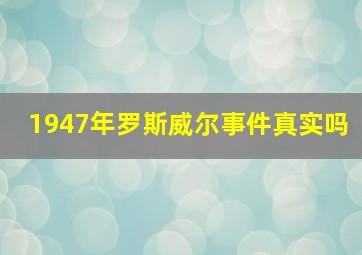 1947年罗斯威尔事件真实吗