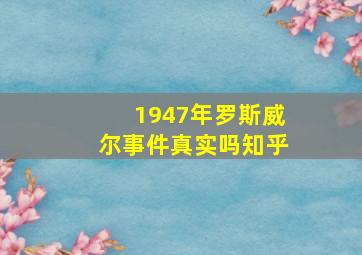 1947年罗斯威尔事件真实吗知乎