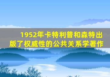 1952年卡特利普和森特出版了权威性的公共关系学著作